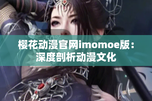 樱花动漫官网imomoe版：深度剖析动漫文化