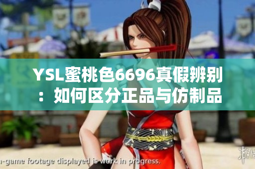 YSL蜜桃色6696真假辨别：如何区分正品与仿制品