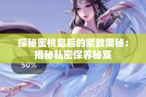 探秘蜜桃皇后的紧致奥秘：揭秘私密保养秘笈