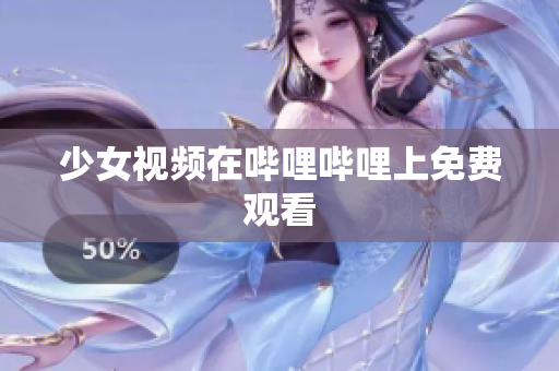 少女视频在哔哩哔哩上免费观看