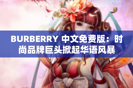 BURBERRY 中文免费版：时尚品牌巨头掀起华语风暴