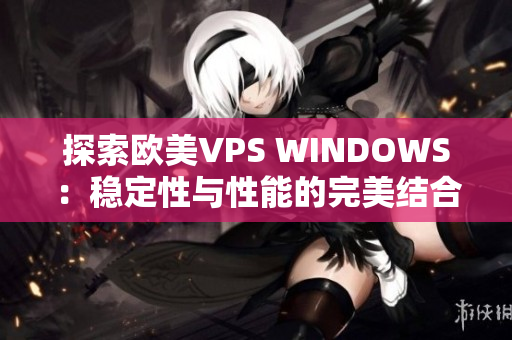 探索欧美VPS WINDOWS：稳定性与性能的完美结合