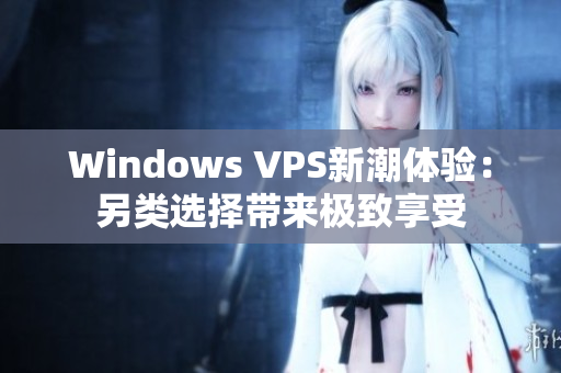 Windows VPS新潮体验：另类选择带来极致享受