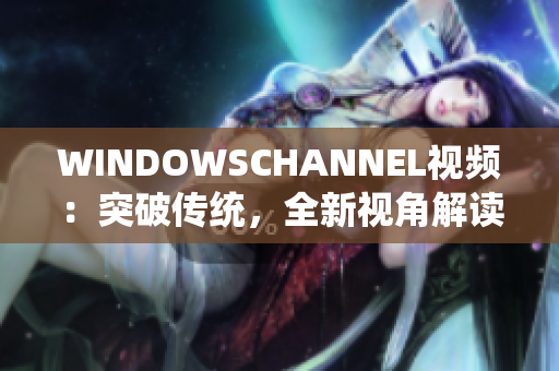 WINDOWSCHANNEL视频：突破传统，全新视角解读Windows技术