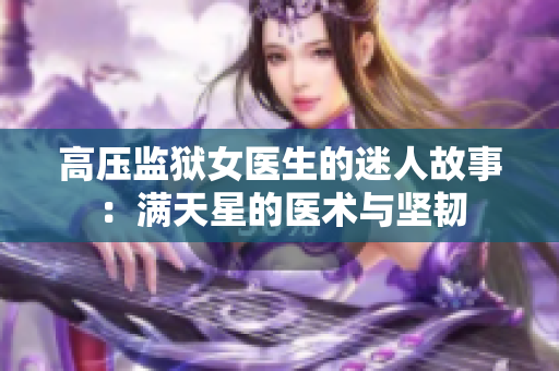 高压监狱女医生的迷人故事：满天星的医术与坚韧