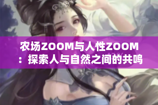 农场ZOOM与人性ZOOM：探索人与自然之间的共鸣