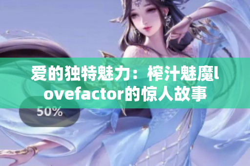 爱的独特魅力：榨汁魅魔lovefactor的惊人故事