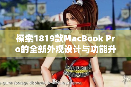 探索1819款MacBook Pro的全新外观设计与功能升级