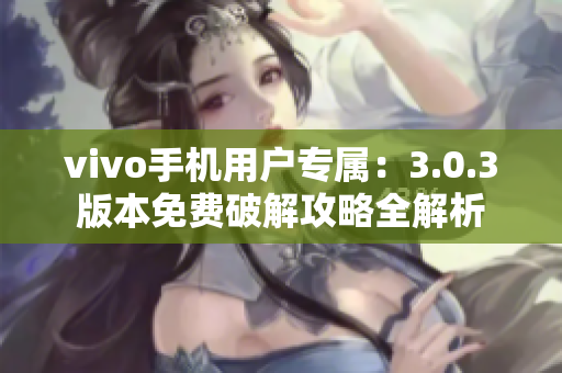 vivo手机用户专属：3.0.3版本免费破解攻略全解析