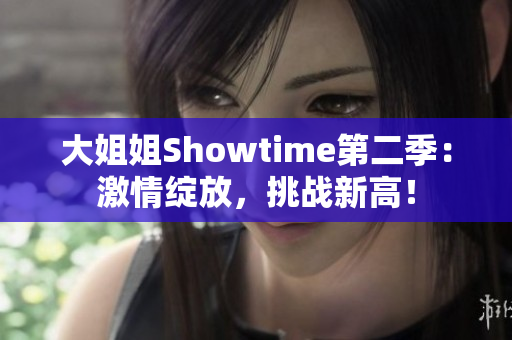 大姐姐Showtime第二季：激情绽放，挑战新高！