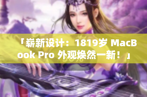 「崭新设计：1819岁 MacBook Pro 外观焕然一新！」