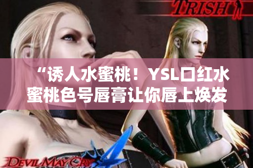 “诱人水蜜桃！YSL口红水蜜桃色号唇膏让你唇上焕发诱人光泽！”