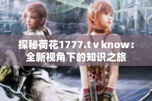 探秘荷花1777.tⅴknow：全新视角下的知识之旅