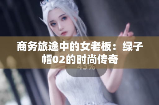 商务旅途中的女老板：绿子帽02的时尚传奇