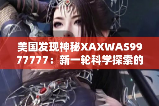 美国发现神秘XAXWAS9977777：新一轮科学探索的开端