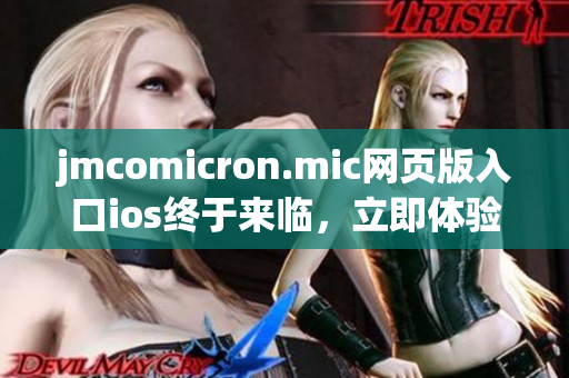 jmcomicron.mic网页版入口ios终于来临，立即体验吧!