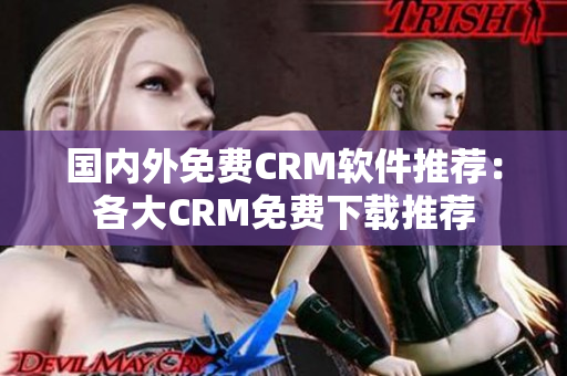 国内外免费CRM软件推荐：各大CRM免费下载推荐