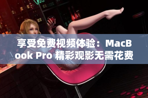 享受免费视频体验：MacBook Pro 精彩观影无需花费