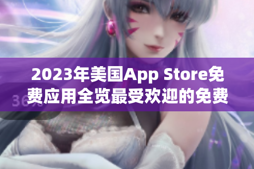 2023年美国App Store免费应用全览最受欢迎的免费App列表