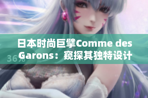 日本时尚巨擘Comme des Garons：窥探其独特设计与文化融合