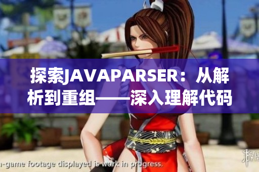 探索JAVAPARSER：从解析到重组——深入理解代码偷取与重构的最佳实践