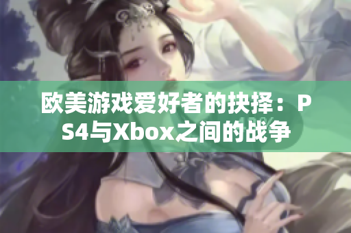 欧美游戏爱好者的抉择：PS4与Xbox之间的战争