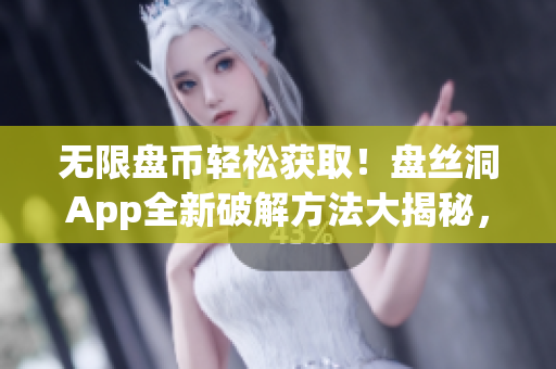 无限盘币轻松获取！盘丝洞App全新破解方法大揭秘，快来体验无限畅玩乐趣！