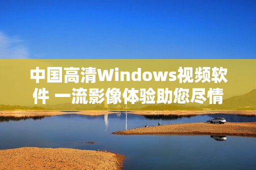 中国高清Windows视频软件 一流影像体验助您尽情畅享