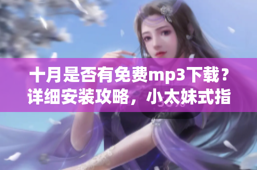 十月是否有免费mp3下载？详细安装攻略，小太妹式指南