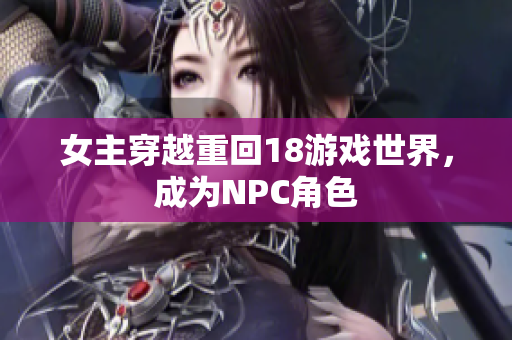 女主穿越重回18游戏世界，成为NPC角色