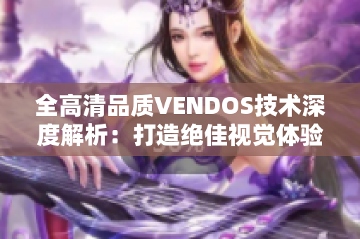 全高清品质VENDOS技术深度解析：打造绝佳视觉体验的秘密揭示