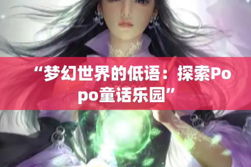 “梦幻世界的低语：探索Popo童话乐园”