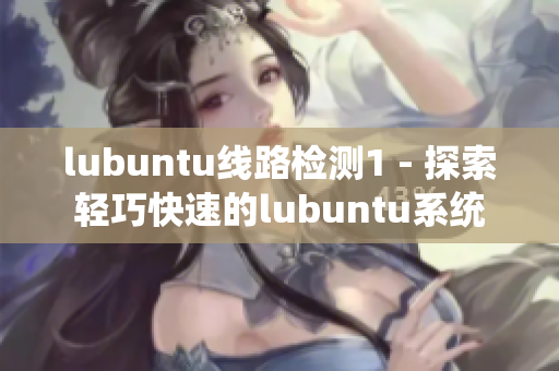 lubuntu线路检测1 - 探索轻巧快速的lubuntu系统