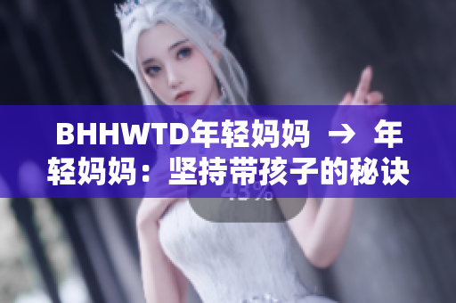 BHHWTD年轻妈妈  →  年轻妈妈：坚持带孩子的秘诀