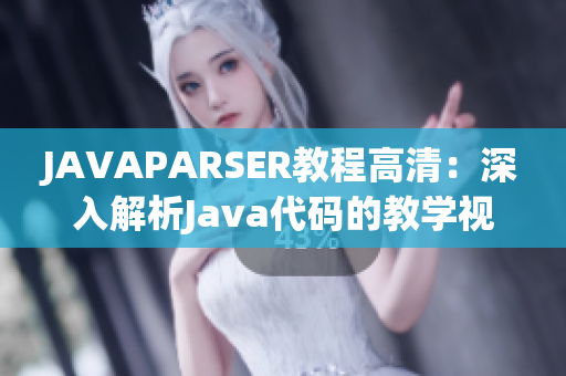 JAVAPARSER教程高清：深入解析Java代码的教学视频