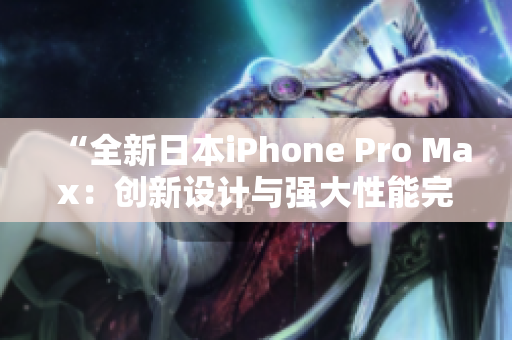 “全新日本iPhone Pro Max：创新设计与强大性能完美结合！”