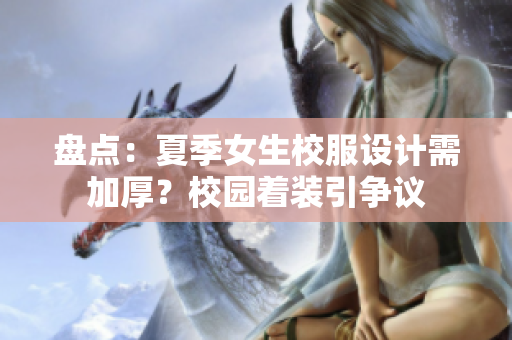 盘点：夏季女生校服设计需加厚？校园着装引争议