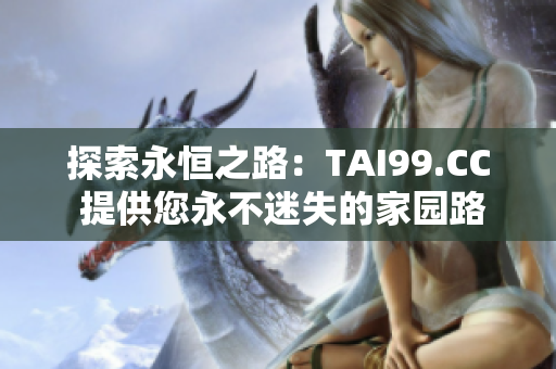 探索永恒之路：TAI99.CC 提供您永不迷失的家园路径