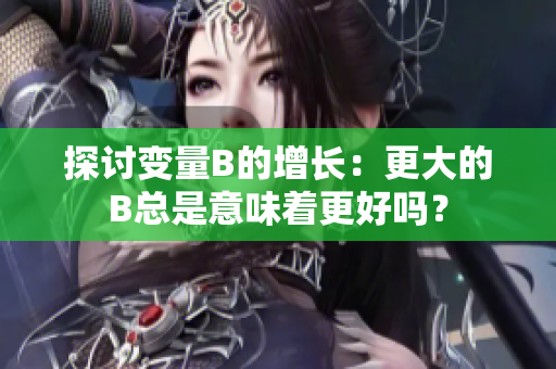 探讨变量B的增长：更大的B总是意味着更好吗？