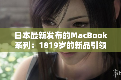 日本最新发布的MacBook系列：1819岁的新品引领科技潮流