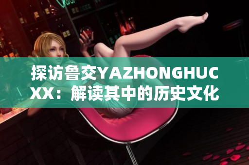 探访鲁交YAZHONGHUCXX：解读其中的历史文化与社会意义