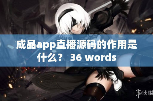 成品app直播源码的作用是什么？ 36 words