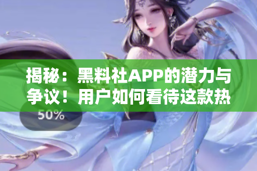 揭秘：黑料社APP的潜力与争议！用户如何看待这款热议之作？