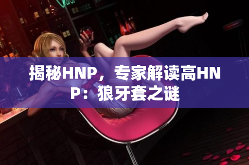 揭秘HNP，专家解读高HNP：狼牙套之谜