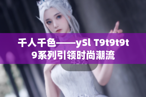 千人千色——ySl T9t9t9t9系列引领时尚潮流