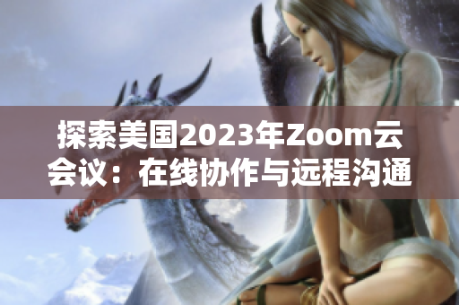 探索美国2023年Zoom云会议：在线协作与远程沟通的未来