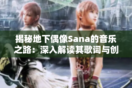 揭秘地下偶像Sana的音乐之路：深入解读其歌词与创作背后的故事