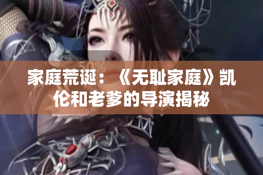 家庭荒诞：《无耻家庭》凯伦和老爹的导演揭秘