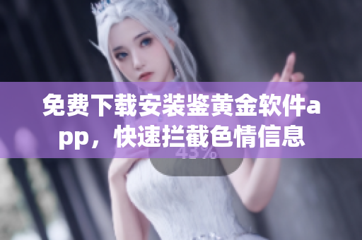 免费下载安装鉴黄金软件app，快速拦截色情信息