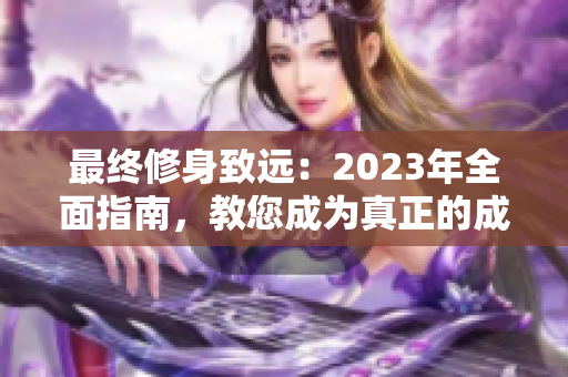 最终修身致远：2023年全面指南，教您成为真正的成年人